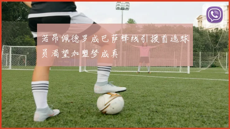 若昂佩德罗成巴萨锋线引援首选球员渴望加盟梦成真