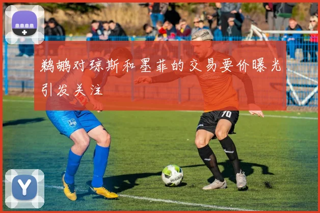 鹈鹕对琼斯和墨菲的交易要价曝光引发关注