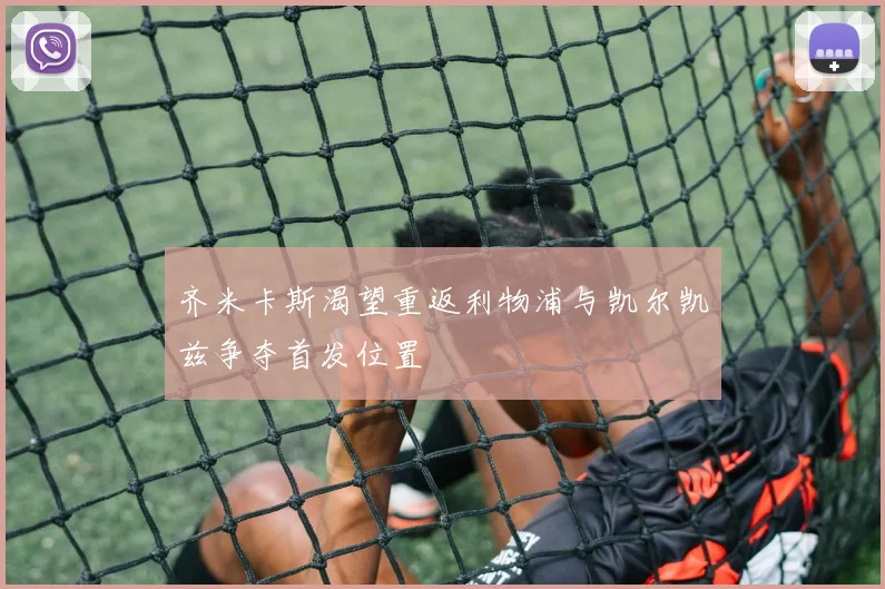 齐米卡斯渴望重返利物浦与凯尔凯兹争夺首发位置