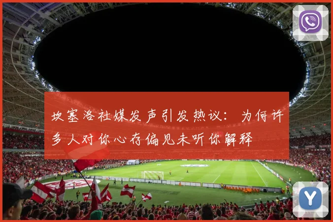 坎塞洛社媒发声引发热议：为何许多人对你心存偏见未听你解释