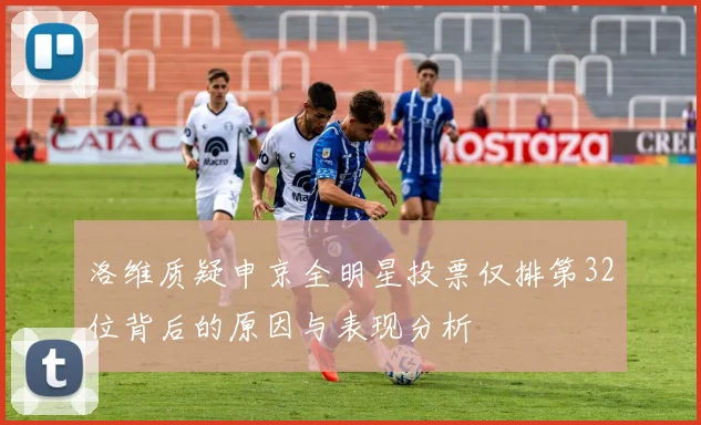 洛维质疑申京全明星投票仅排第32位背后的原因与表现分析