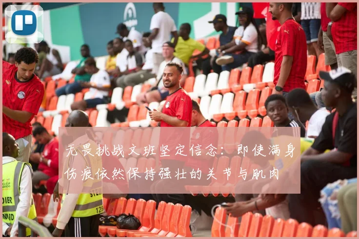 无畏挑战文班坚定信念：即使满身伤痕依然保持强壮的关节与肌肉