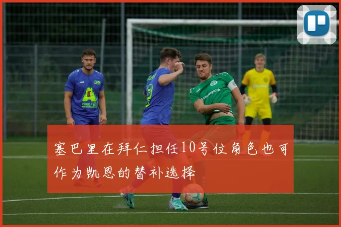 塞巴里在拜仁担任10号位角色也可作为凯恩的替补选择