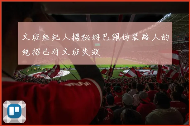 文班经纪人揭秘姆巴佩伪装路人的绝招已对文班失效