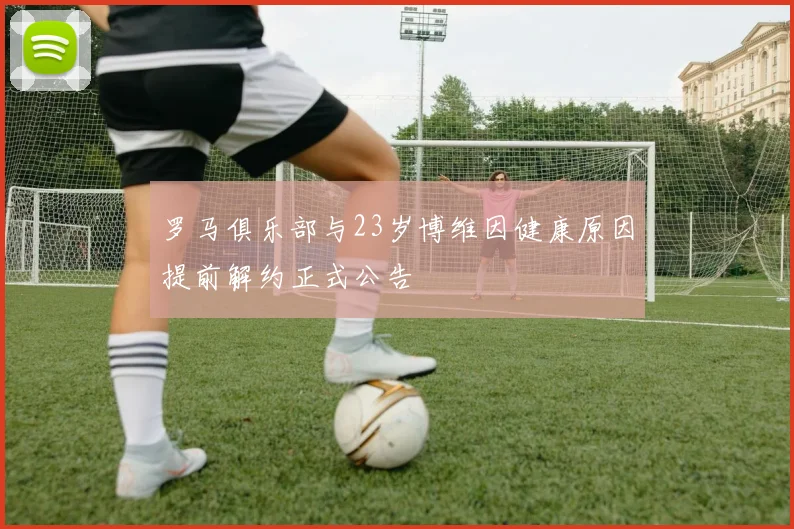 罗马俱乐部与23岁博维因健康原因提前解约正式公告