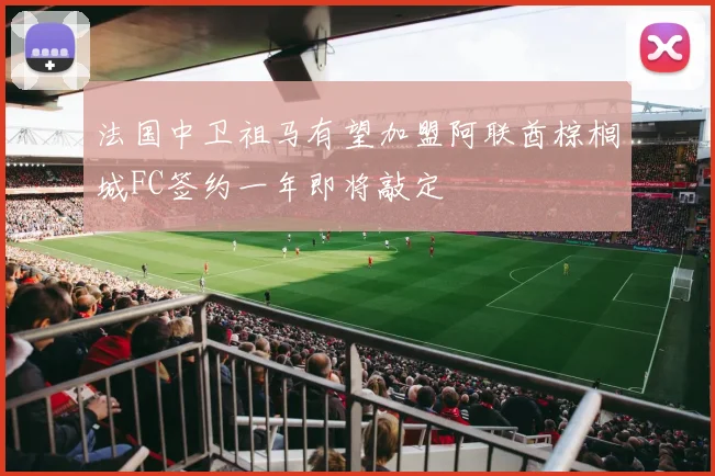 法国中卫祖马有望加盟阿联酋棕榈城FC签约一年即将敲定