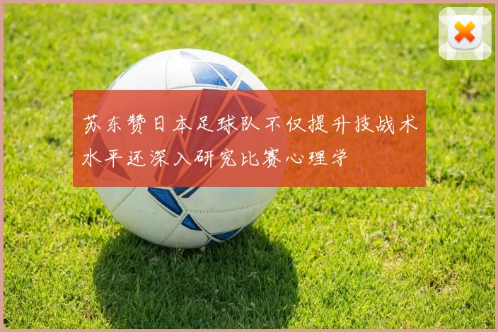 苏东赞日本足球队不仅提升技战术水平还深入研究比赛心理学