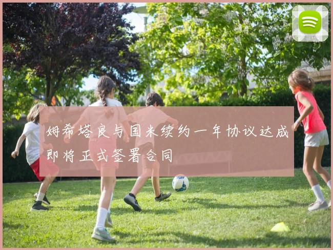 姆希塔良与国米续约一年协议达成即将正式签署合同