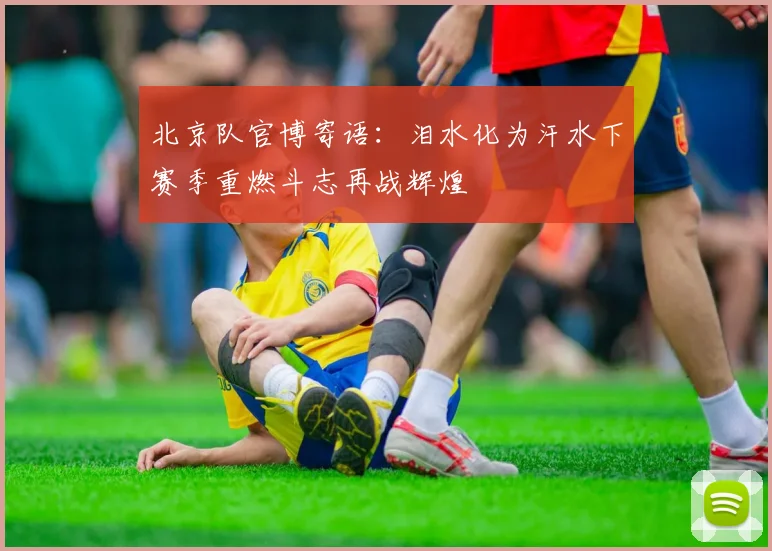 北京队官博寄语：泪水化为汗水下赛季重燃斗志再战辉煌