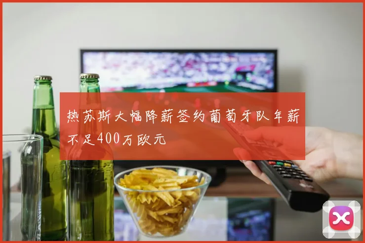 热苏斯大幅降薪签约葡萄牙队年薪不足400万欧元