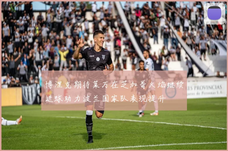 博涅克期待莱万在芝加哥火焰继续进球助力波兰国家队表现提升